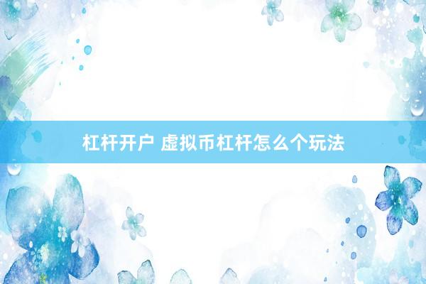 杠杆开户 虚拟币杠杆怎么个玩法