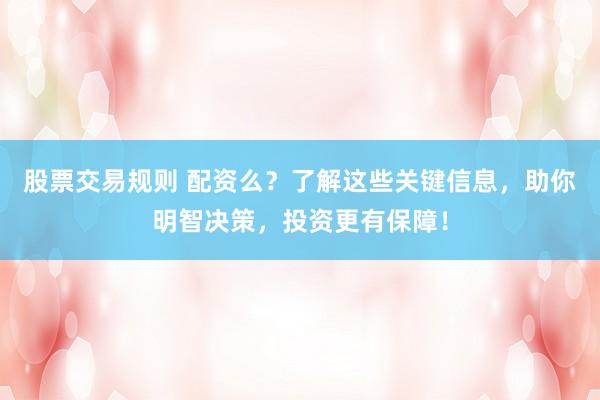 股票交易规则 配资么？了解这些关键信息，助你明智决策，投资更有保障！