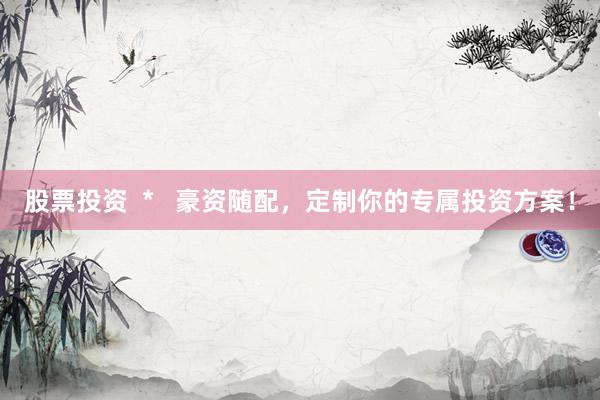 股票投资  *   豪资随配，定制你的专属投资方案！