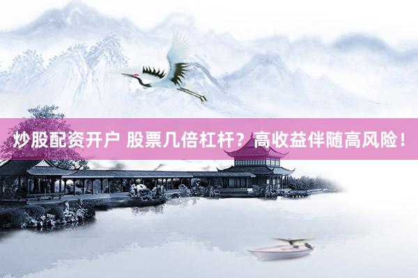 炒股配资开户 股票几倍杠杆？高收益伴随高风险！