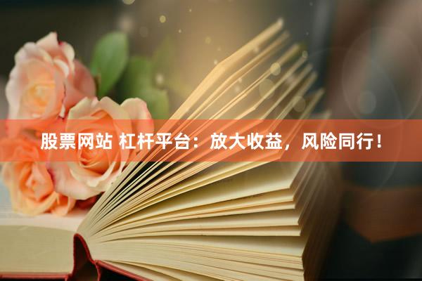 股票网站 杠杆平台：放大收益，风险同行！