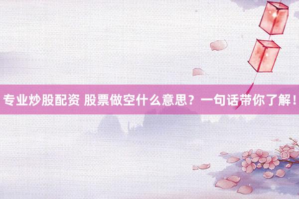 专业炒股配资 股票做空什么意思？一句话带你了解！