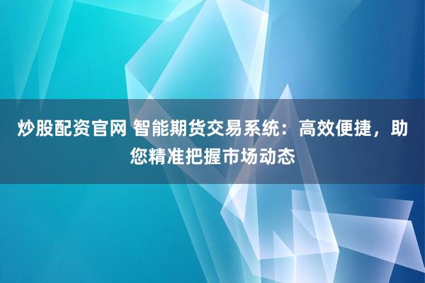 炒股配资官网 智能期货交易系统：高效便捷，助您精准把握市场动态