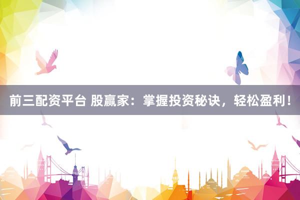 前三配资平台 股赢家：掌握投资秘诀，轻松盈利！