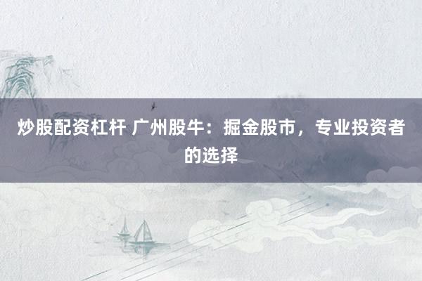 炒股配资杠杆 广州股牛：掘金股市，专业投资者的选择