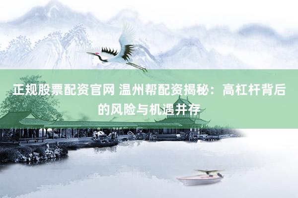正规股票配资官网 温州帮配资揭秘：高杠杆背后的风险与机遇并存