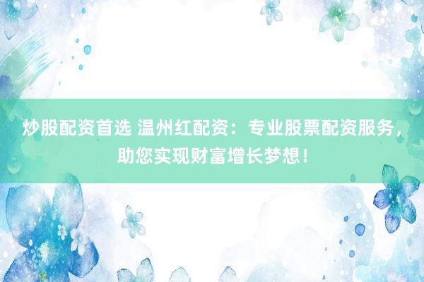 炒股配资首选 温州红配资：专业股票配资服务，助您实现财富增长梦想！