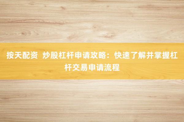 按天配资  炒股杠杆申请攻略：快速了解并掌握杠杆交易申请流程