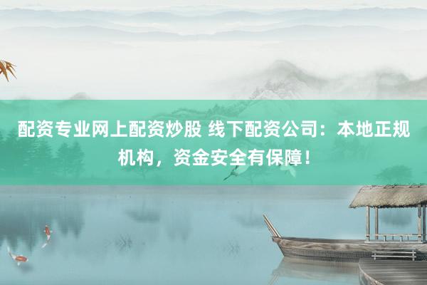 配资专业网上配资炒股 线下配资公司：本地正规机构，资金安全有保障！