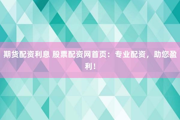 期货配资利息 股票配资网首页：专业配资，助您盈利！