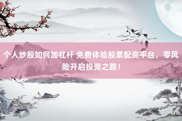 个人炒股如何加杠杆 免费体验股票配资平台，零风险开启投资之路！