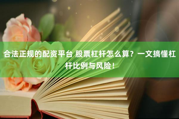 合法正规的配资平台 股票杠杆怎么算？一文搞懂杠杆比例与风险！