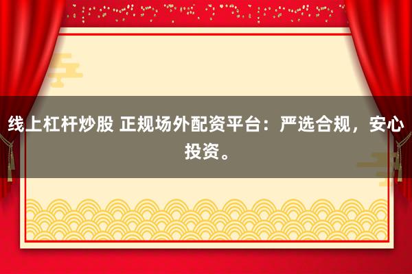 线上杠杆炒股 正规场外配资平台：严选合规，安心投资。