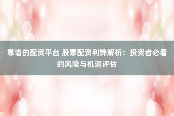 靠谱的配资平台 股票配资利弊解析：投资者必看的风险与机遇评估
