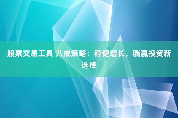 股票交易工具 八戒策略：稳健增长，躺赢投资新选择