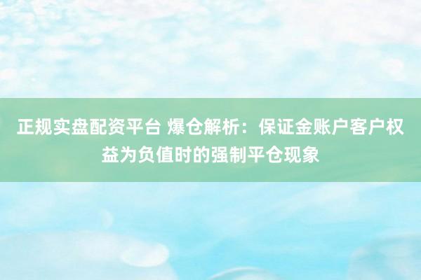 正规实盘配资平台 爆仓解析：保证金账户客户权益为负值时的强制平仓现象