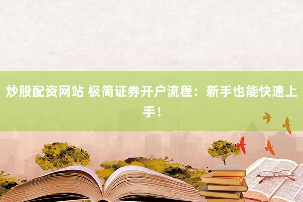 炒股配资网站 极简证券开户流程：新手也能快速上手！