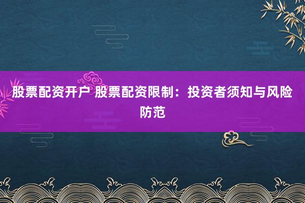 股票配资开户 股票配资限制：投资者须知与风险防范
