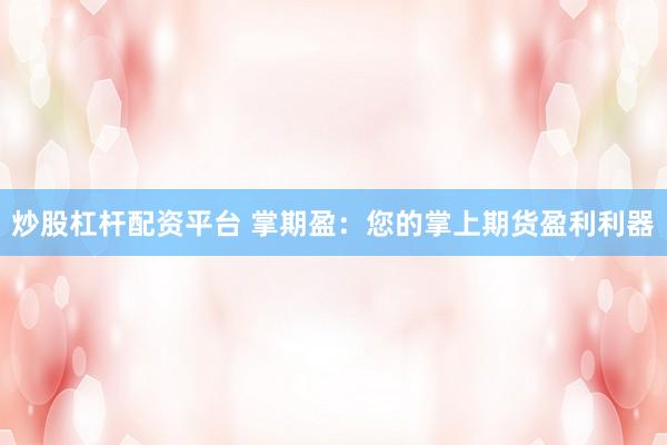 炒股杠杆配资平台 掌期盈：您的掌上期货盈利利器