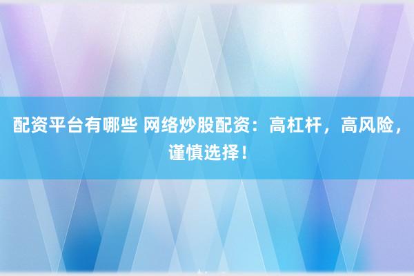 配资平台有哪些 网络炒股配资：高杠杆，高风险，谨慎选择！