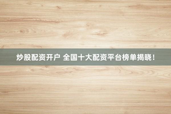 炒股配资开户 全国十大配资平台榜单揭晓！