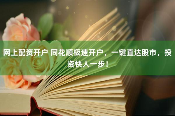 网上配资开户 同花顺极速开户，一键直达股市，投资快人一步！