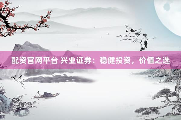 配资官网平台 兴业证券:稳健投资,价值之选