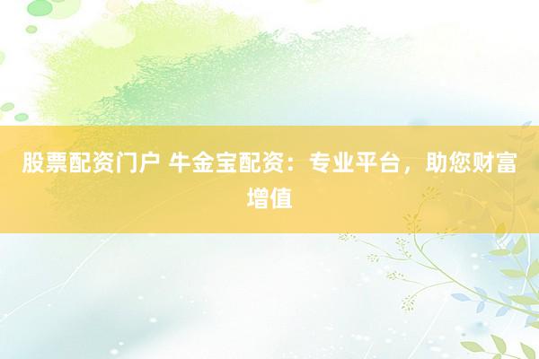 股票配资门户 牛金宝配资:专业平台,助您财富增值
