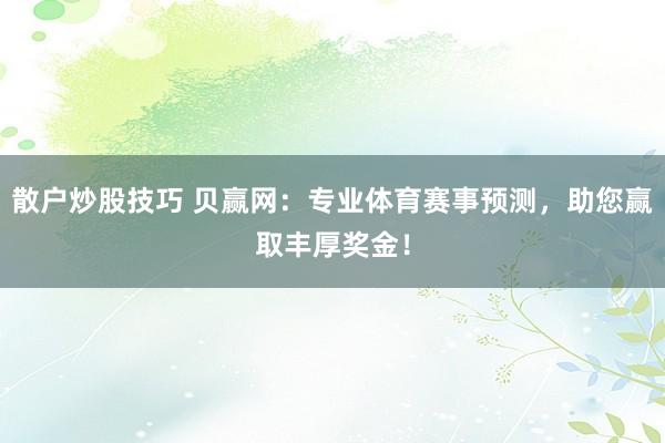 散户炒股技巧 贝赢网：专业体育赛事预测，助您赢取丰厚奖金！