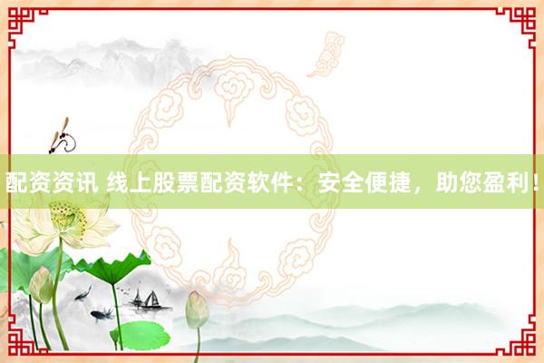 配资资讯 线上股票配资软件：安全便捷，助您盈利！