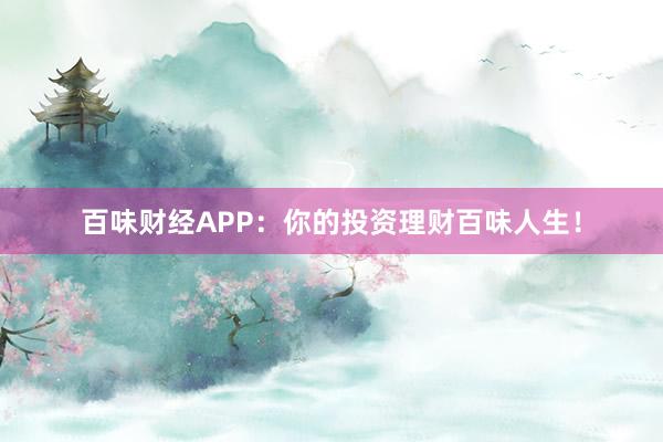 百味财经APP:你的投资理财百味人生!