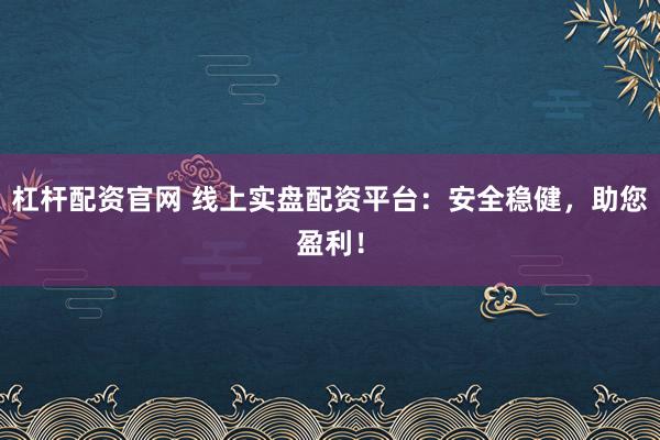 杠杆配资官网 线上实盘配资平台：安全稳健，助您盈利！