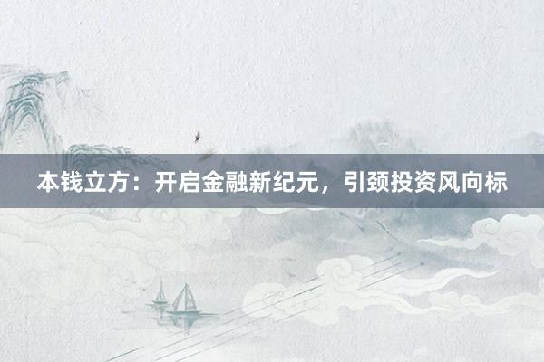 本钱立方:开启金融新纪元,引颈投资风向标