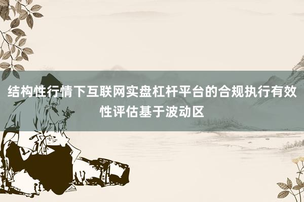 结构性行情下互联网实盘杠杆平台的合规执行有效性评估基于波动区
