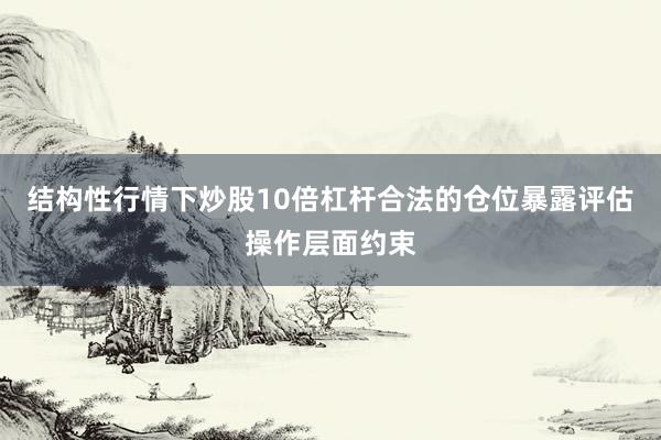 结构性行情下炒股10倍杠杆合法的仓位暴露评估操作层面约束