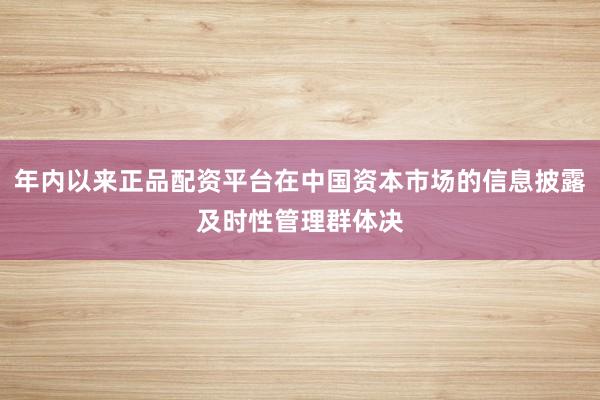 年内以来正品配资平台在中国资本市场的信息披露及时性管理群体决