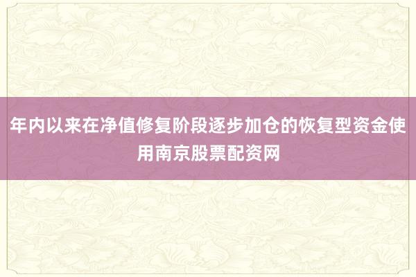 年内以来在净值修复阶段逐步加仓的恢复型资金使用南京股票配资网