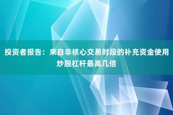 投资者报告：来自非核心交易时段的补充资金使用炒股杠杆最高几倍