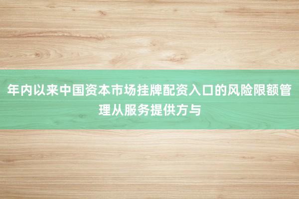 年内以来中国资本市场挂牌配资入口的风险限额管理从服务提供方与