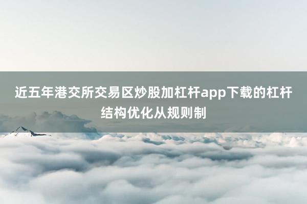 近五年港交所交易区炒股加杠杆app下载的杠杆结构优化从规则制