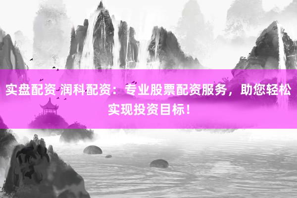 实盘配资 润科配资:专业股票配资服务,助您轻松实现投资目标!