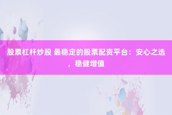 股票杠杆炒股 最稳定的股票配资平台：安心之选，稳健增值