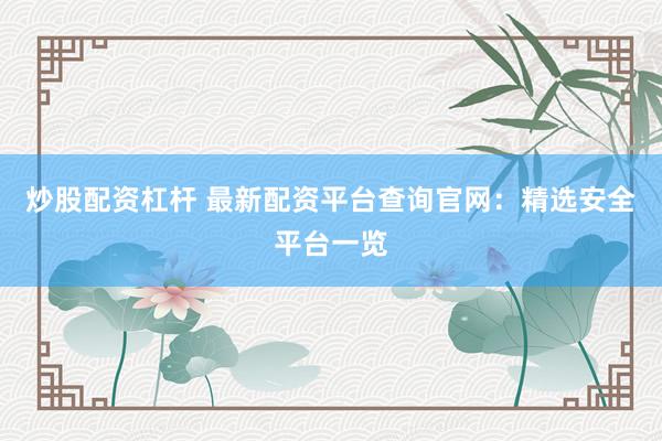 炒股配资杠杆 最新配资平台查询官网:精选安全平台一览