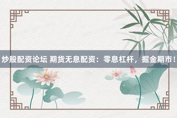 炒股配资论坛 期货无息配资:零息杠杆,掘金期市!