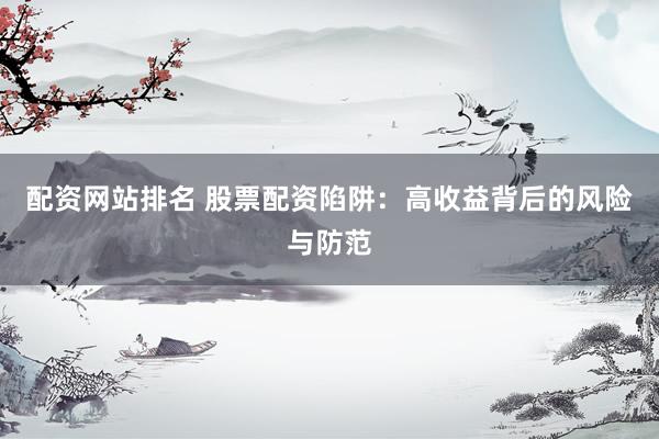 配资网站排名 股票配资陷阱：高收益背后的风险与防范