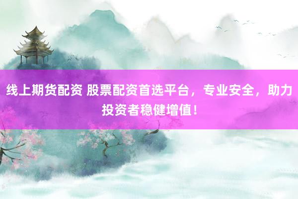 线上期货配资 股票配资首选平台，专业安全，助力投资者稳健增值！