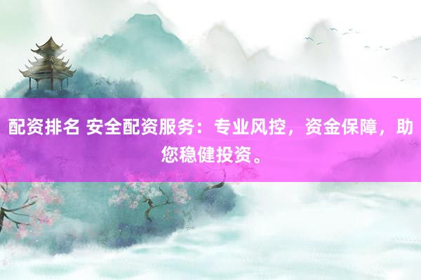配资排名 安全配资服务：专业风控，资金保障，助您稳健投资。
