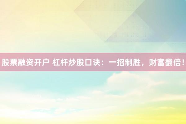 股票融资开户 杠杆炒股口诀：一招制胜，财富翻倍！