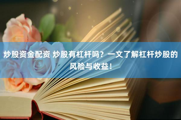 炒股资金配资 炒股有杠杆吗？一文了解杠杆炒股的风险与收益！
