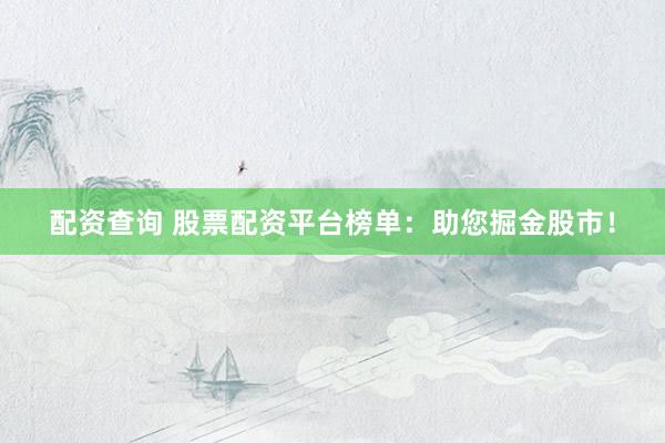 配资查询 股票配资平台榜单：助您掘金股市！